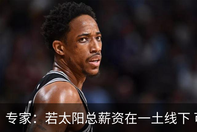 专家：若太阳总薪资在一土线下 可用非奢侈税中产特例签肯纳德