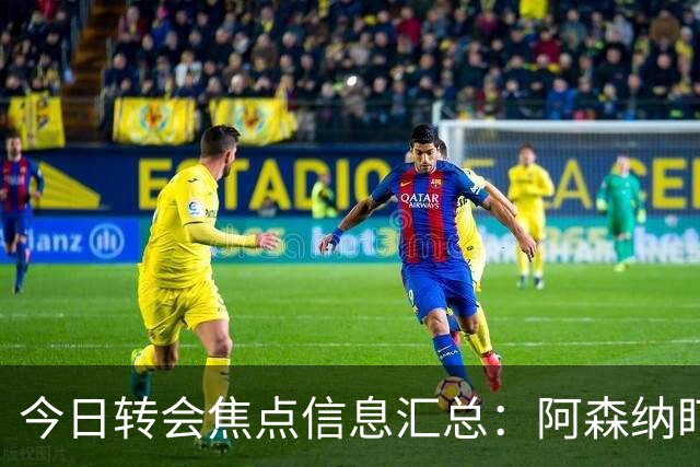 今日转会焦点信息汇总：阿森纳盯上万-比萨卡，准备顶替本·怀特