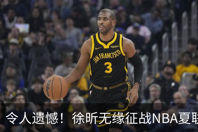 令人遗憾！徐昕无缘征战NBA夏联，原因曝光，球迷惋惜，杜锋躺枪