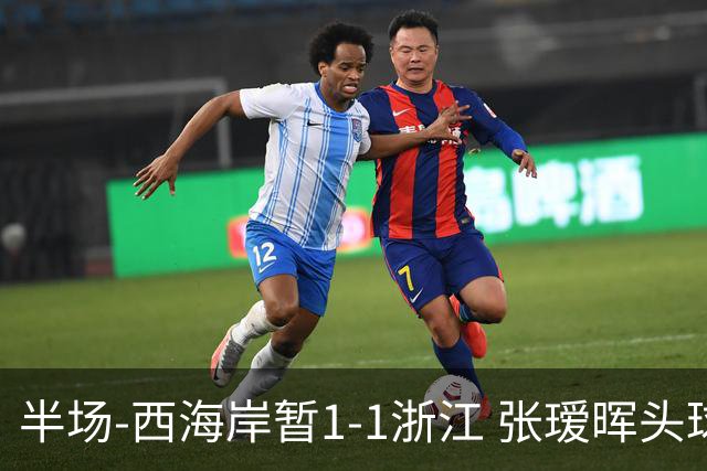 半场-西海岸暂1-1浙江 张瑷晖头球斩获中超首球彭欣力扳平