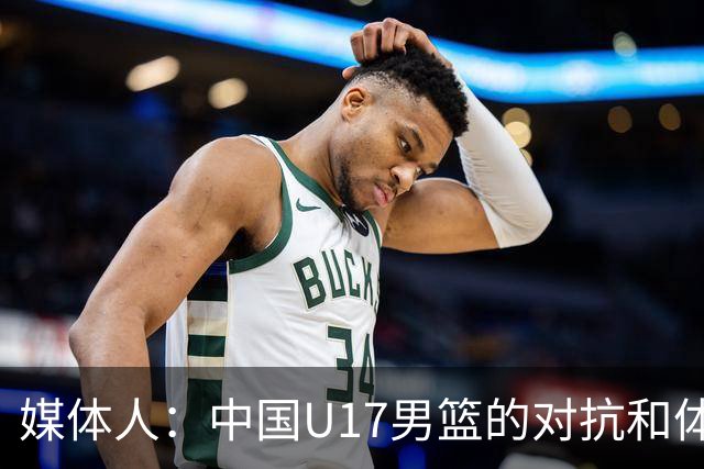 媒体人：中国U17男篮的对抗和体能劣势被无限放大 篮板就是抢不到