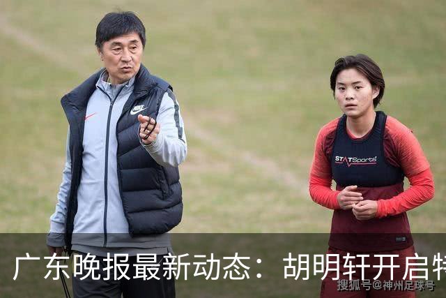 广东晚报最新动态：胡明轩开启特训，杜锋合同到期，徐昕回购前景乐观