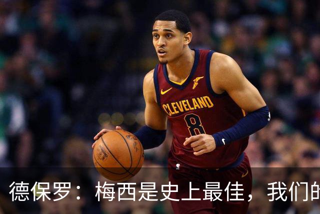 德保罗：梅西是史上最佳，我们的责任是让他做自己最擅长的事