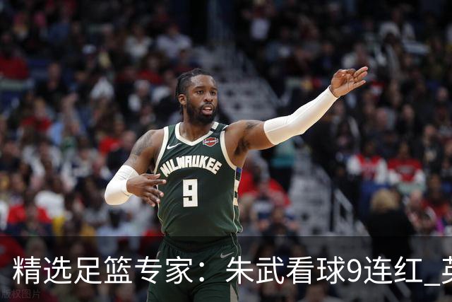 精选足篮专家：朱武看球9连红 英超大师5连红