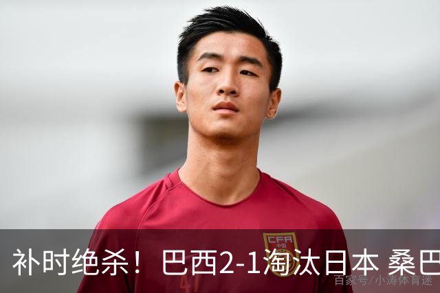 补时绝杀！巴西2-1淘汰日本 桑巴军团晋级16强