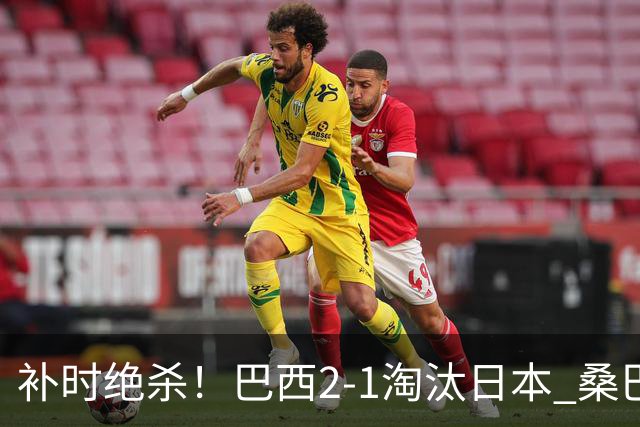 补时绝杀！巴西2-1淘汰日本 桑巴军团晋级16强