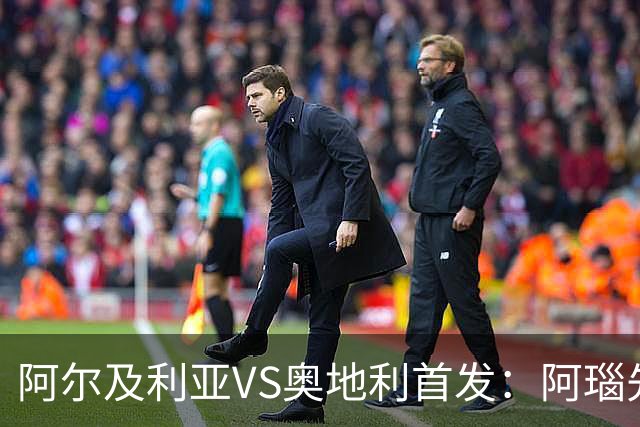 阿尔及利亚VS奥地利首发：阿瑙先发 齐达内之子替补