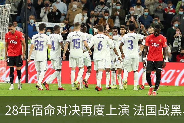 28年宿命对决再度上演 法国战黑马大胜不易