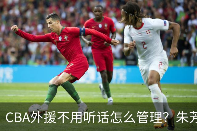 CBA外援不用听话怎么管理？朱芳雨：翻译会给他看我以前是什么状态